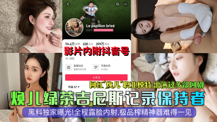 焕儿绿茶吉尼斯记录保持者网红焕儿职业模特出演过多部的网剧黑料独家曝光全程露脸内射极品榨精神器难得一见