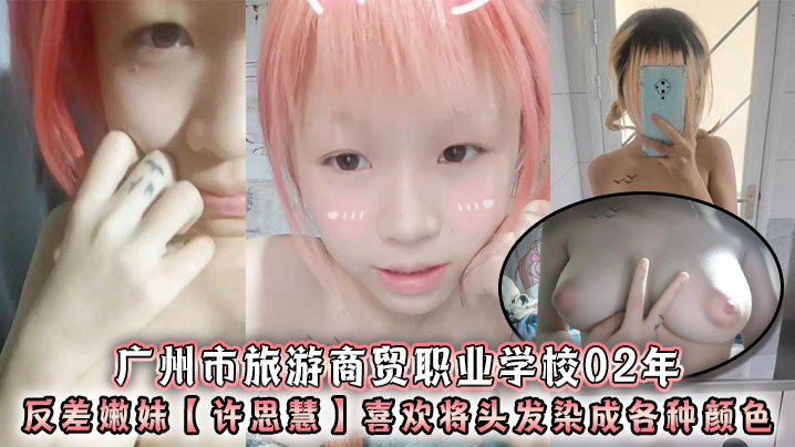 广州市旅游商贸职业学校02年反差嫩妹许思慧喜欢将头的发染成各种颜色年纪很小但是奶子却很大自称母狗求人去操天生婊子体质