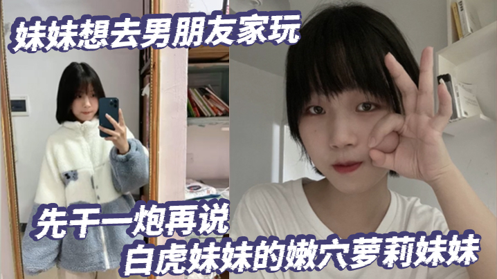 放暑假了妹妹想去男朋友家玩先干一炮再说白虎妹妹的嫩的穴萝莉妹妹