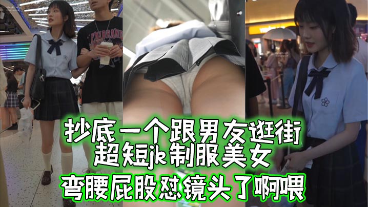 抄底抄底一个跟男友逛街的超短jk制服美女弯腰屁股怼的镜头了啊喂
