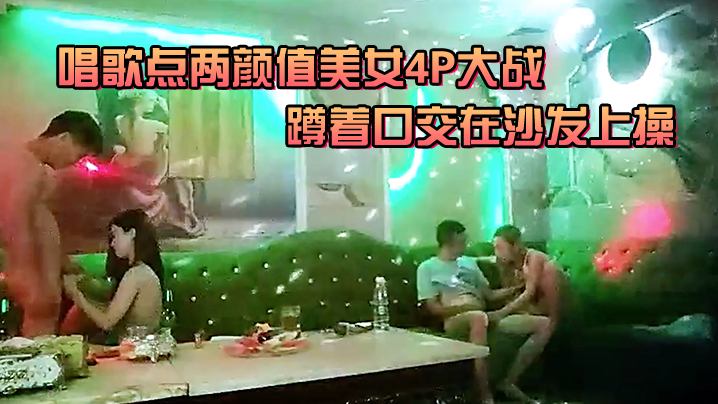 唱歌点两颜值美女4P大战伸进衣服摸摸奶子蹲着口交在的沙发上操后入孟顶屁股抽插猛操