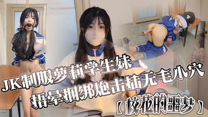 JK制服萝莉学生妹剧情演绎校花的的噩梦捂晕捆绑炮击插无毛小穴口爆