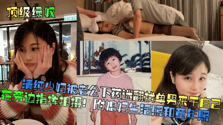顶级绿奴清纯少妇的被老公下药迷翻找单男来干自己在旁边指挥拍摄附媳妇生活照和童年照
