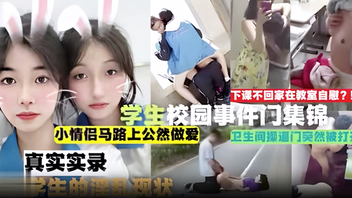 吃瓜合集学生校园事件门合集下课不回家在教室自慰小情.侣马路上公然做爱卫生间操门突然被打开真实实录当代学生的淫乱现状
