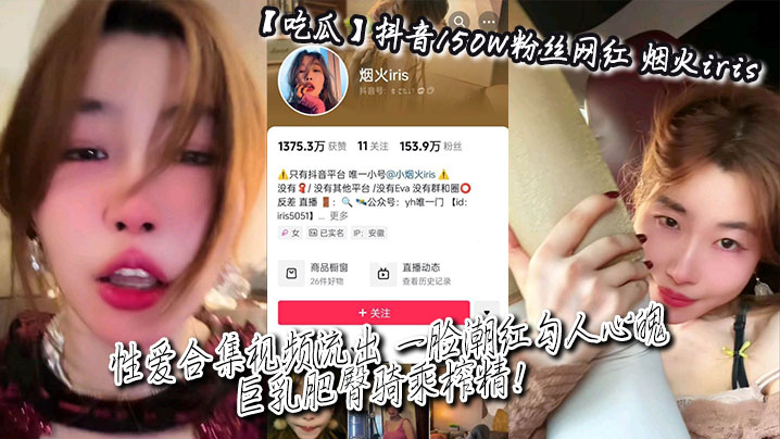 吃瓜抖音150W粉丝网红_烟火iris_性爱合集视.频流出_一脸潮红勾人心魄_巨乳肥臀骑乘榨精