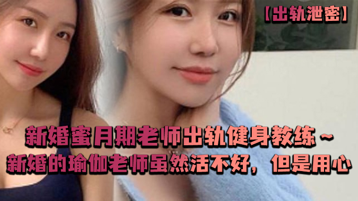 出轨泄密新婚蜜月期老师出轨健身教练新婚的瑜伽老师虽.然活不好但是用心